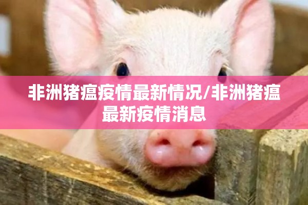 非洲猪瘟疫情最新情况/非洲猪瘟最新疫情消息 非洲猪瘟疫情最新情况/非洲猪瘟最新疫情消息