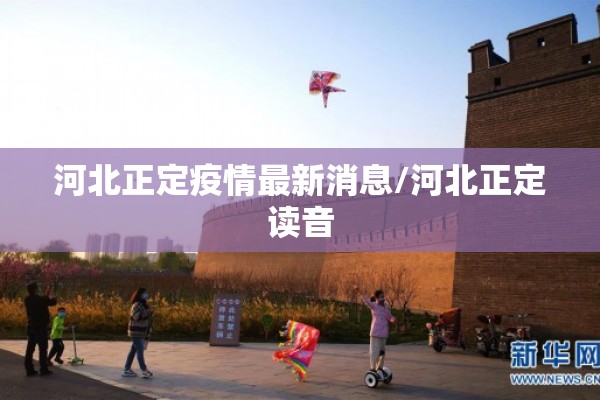 河北正定疫情最新消息/河北正定读音
