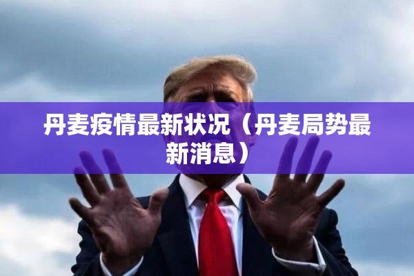 丹麦疫情最新状况（丹麦局势最新消息）