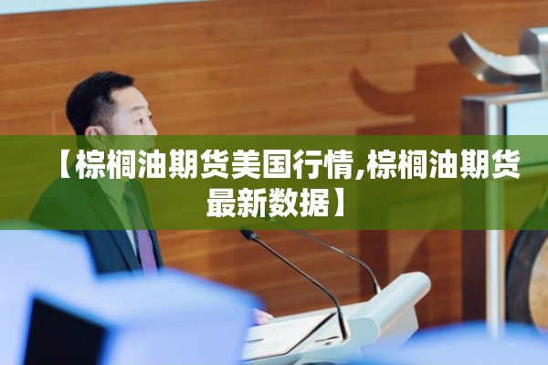 【棕榈油期货美国行情,棕榈油期货最新数据】