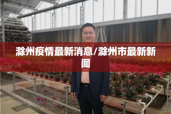 滁州疫情最新消息/滁州市最新新闻 滁州疫情最新消息/滁州市最新新闻