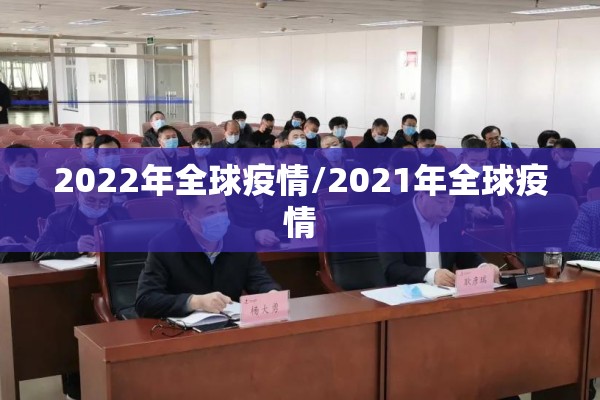 2022年全球疫情/2021年全球疫情 2022年全球疫情/2021年全球疫情