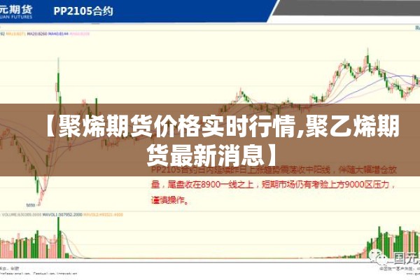 【聚烯期货价格实时行情,聚乙烯期货最新消息】 【聚烯期货价格实时行情,聚乙烯期货最新消息】