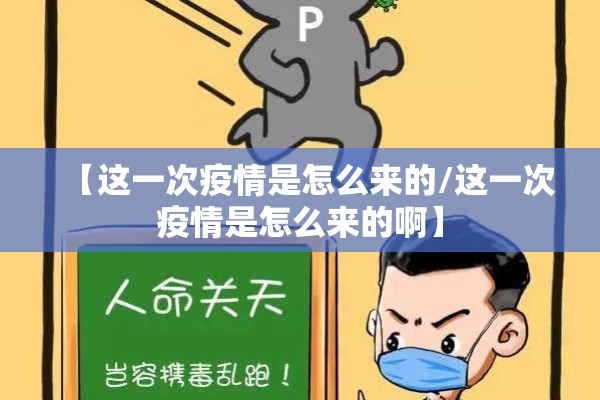 【这一次疫情是怎么来的/这一次疫情是怎么来的啊】 【这一次疫情是怎么来的/这一次疫情是怎么来的啊】
