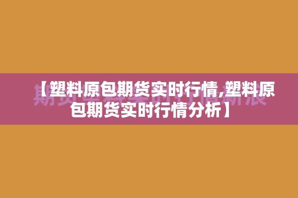 【塑料原包期货实时行情,塑料原包期货实时行情分析】 【塑料原包期货实时行情,塑料原包期货实时行情分析】