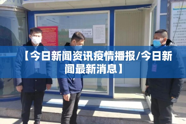 【今日新闻资讯疫情播报/今日新闻最新消息】