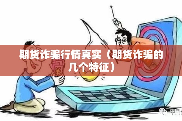 期货诈骗行情真实（期货诈骗的几个特征）