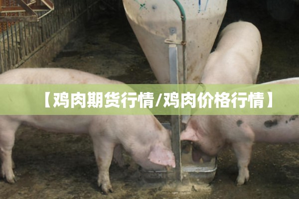 【鸡肉期货行情/鸡肉价格行情】
