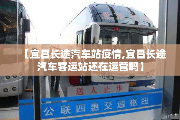 【宜昌长途汽车站疫情,宜昌长途汽车客运站还在运营吗】 【宜昌长途汽车站疫情,宜昌长途汽车客运站还在运营吗】