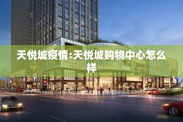 天悦城疫情:天悦城购物中心怎么样 天悦城疫情:天悦城购物中心怎么样