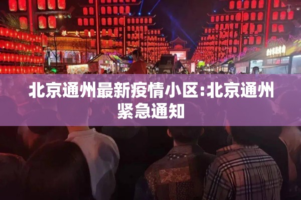 北京通州最新疫情小区:北京通州紧急通知 北京通州最新疫情小区:北京通州紧急通知