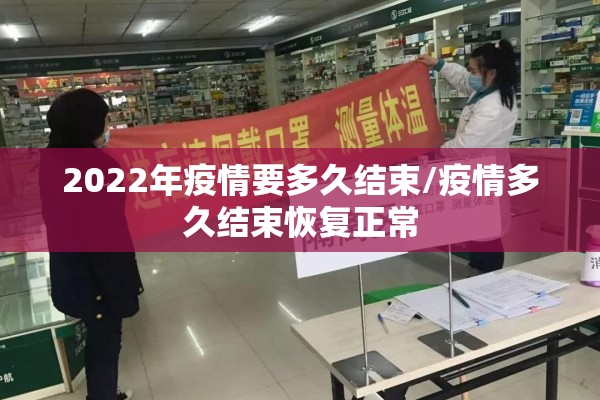 2022年疫情要多久结束/疫情多久结束恢复正常