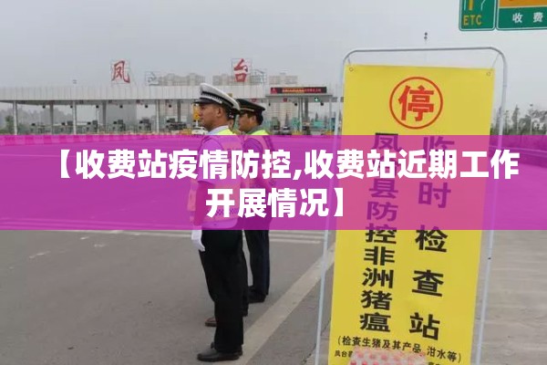 【收费站疫情防控,收费站近期工作开展情况】