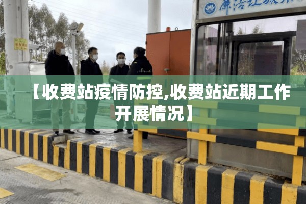 【收费站疫情防控,收费站近期工作开展情况】