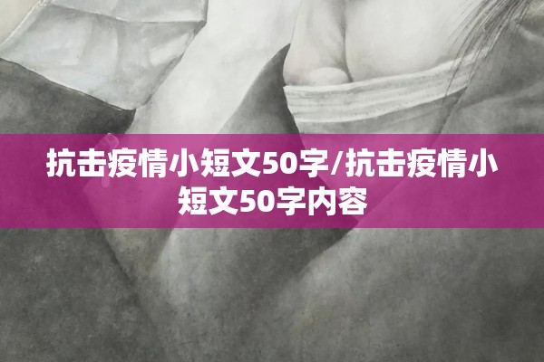 抗击疫情小短文50字/抗击疫情小短文50字内容 抗击疫情小短文50字/抗击疫情小短文50字内容