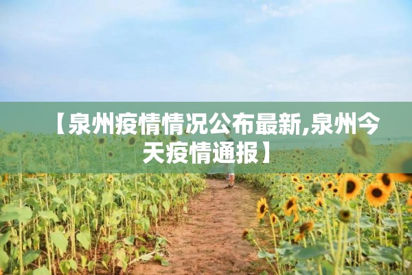 【泉州疫情情况公布最新,泉州今天疫情通报】 【泉州疫情情况公布最新,泉州今天疫情通报】