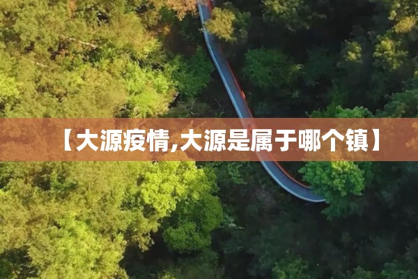 【大源疫情,大源是属于哪个镇】