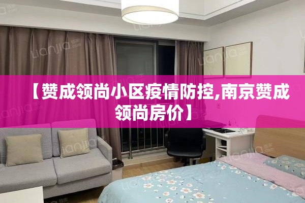 【赞成领尚小区疫情防控,南京赞成领尚房价】