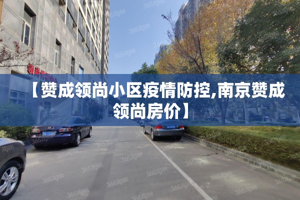 【赞成领尚小区疫情防控,南京赞成领尚房价】