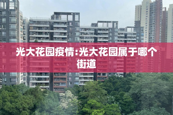 光大花园疫情:光大花园属于哪个街道 光大花园疫情:光大花园属于哪个街道