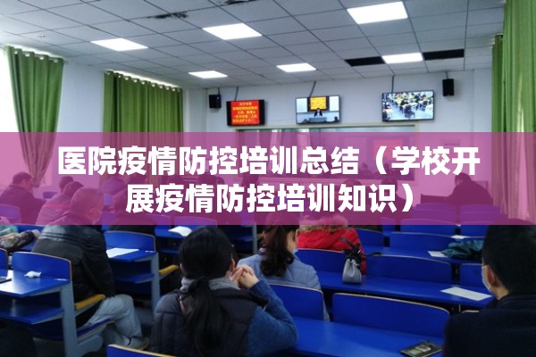 医院疫情防控培训总结（学校开展疫情防控培训知识）