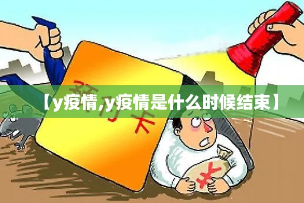 【y疫情,y疫情是什么时候结束】