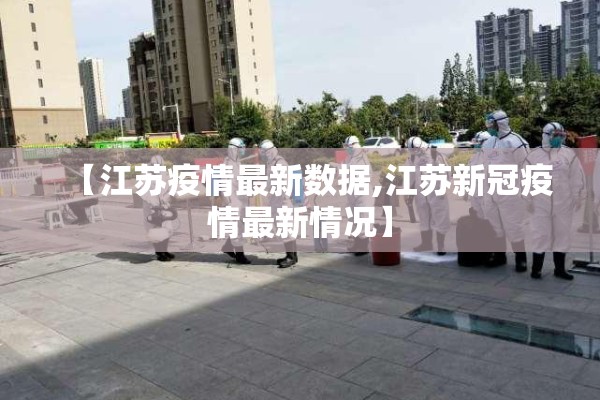 【江苏疫情最新数据,江苏新冠疫情最新情况】 【江苏疫情最新数据,江苏新冠疫情最新情况】