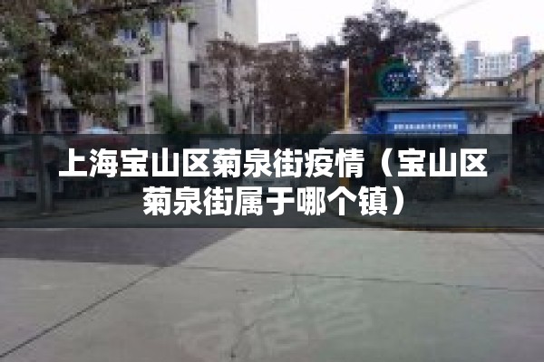 上海宝山区菊泉街疫情（宝山区菊泉街属于哪个镇）