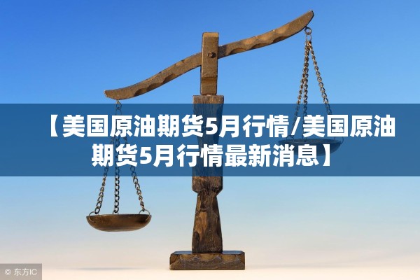 【美国原油期货5月行情/美国原油期货5月行情最新消息】 【美国原油期货5月行情/美国原油期货5月行情最新消息】