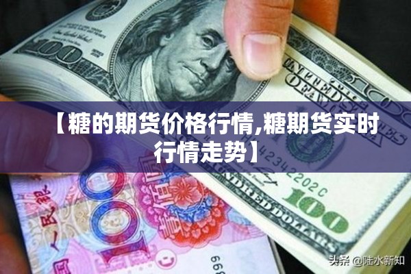 【糖的期货价格行情,糖期货实时行情走势】