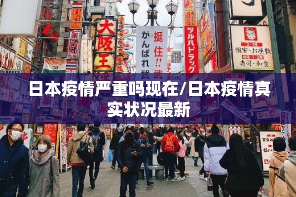 日本疫情严重吗现在/日本疫情真实状况最新