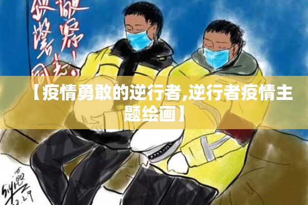 【疫情勇敢的逆行者,逆行者疫情主题绘画】 【疫情勇敢的逆行者,逆行者疫情主题绘画】