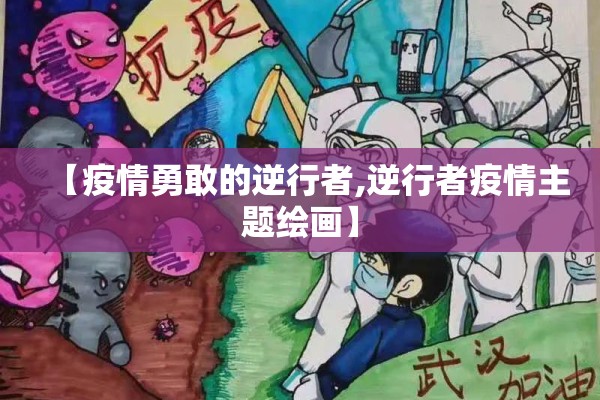 【疫情勇敢的逆行者,逆行者疫情主题绘画】 【疫情勇敢的逆行者,逆行者疫情主题绘画】