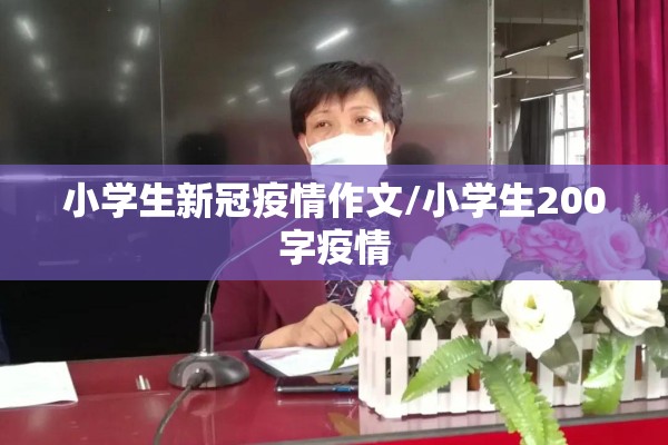 小学生新冠疫情作文/小学生200字疫情 小学生新冠疫情作文/小学生200字疫情