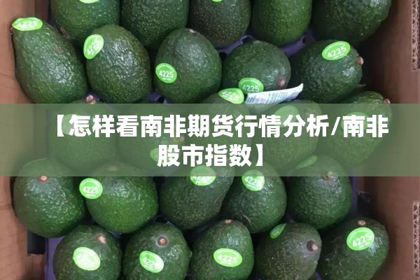 【怎样看南非期货行情分析/南非股市指数】 【怎样看南非期货行情分析/南非股市指数】