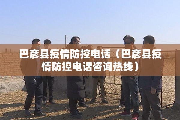 巴彦县疫情防控电话(巴彦县疫情防控电话咨询热线) 巴彦县疫情防控电话(巴彦县疫情防控电话咨询热线)
