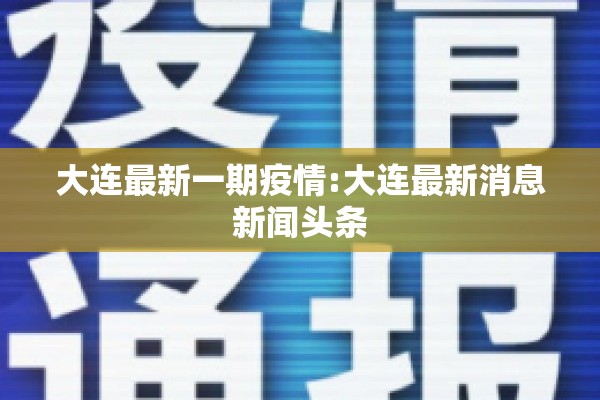 大连最新一期疫情:大连最新消息新闻头条 大连最新一期疫情:大连最新消息新闻头条