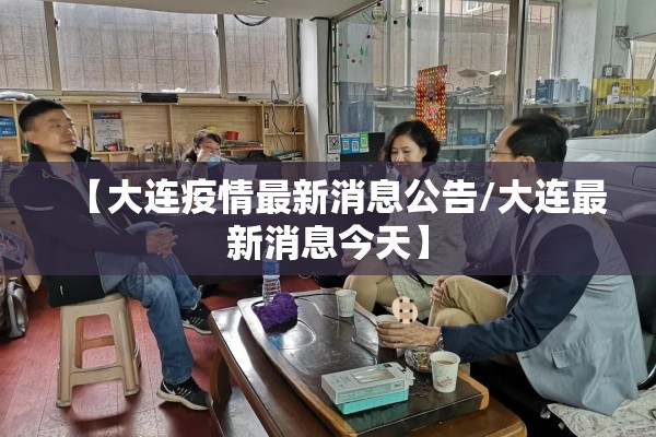 【大连疫情最新消息公告/大连最新消息今天】