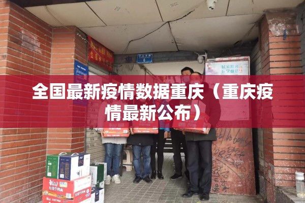 全国最新疫情数据重庆(重庆疫情最新公布) 全国最新疫情数据重庆(重庆疫情最新公布)