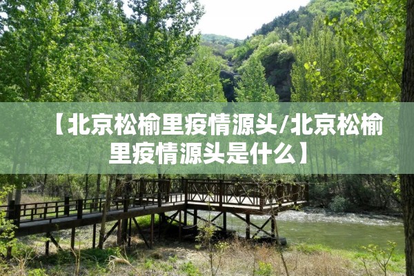 【北京松榆里疫情源头/北京松榆里疫情源头是什么】 【北京松榆里疫情源头/北京松榆里疫情源头是什么】
