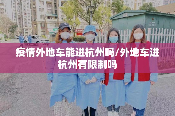 疫情外地车能进杭州吗/外地车进杭州有限制吗 疫情外地车能进杭州吗/外地车进杭州有限制吗