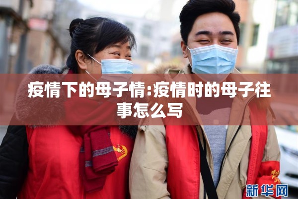 疫情下的母子情:疫情时的母子往事怎么写 疫情下的母子情:疫情时的母子往事怎么写