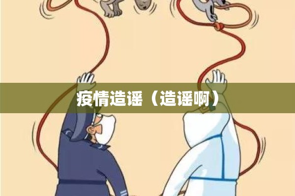 疫情造谣(造谣啊) 疫情造谣(造谣啊)