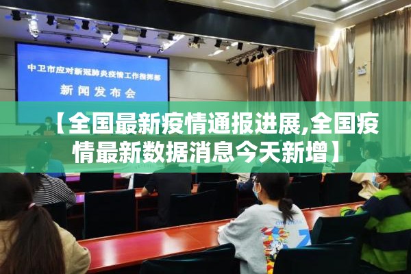 【全国最新疫情通报进展,全国疫情最新数据消息今天新增】 【全国最新疫情通报进展,全国疫情最新数据消息今天新增】