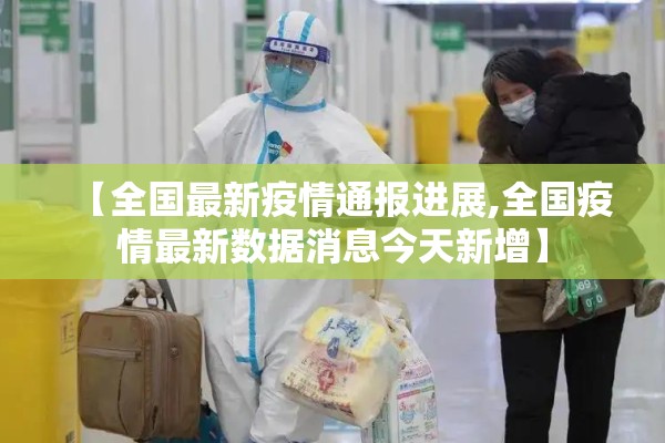 【全国最新疫情通报进展,全国疫情最新数据消息今天新增】 【全国最新疫情通报进展,全国疫情最新数据消息今天新增】
