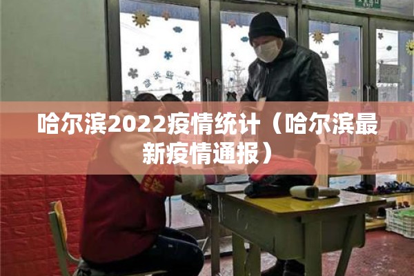哈尔滨2022疫情统计(哈尔滨最新疫情通报) 哈尔滨2022疫情统计(哈尔滨最新疫情通报)