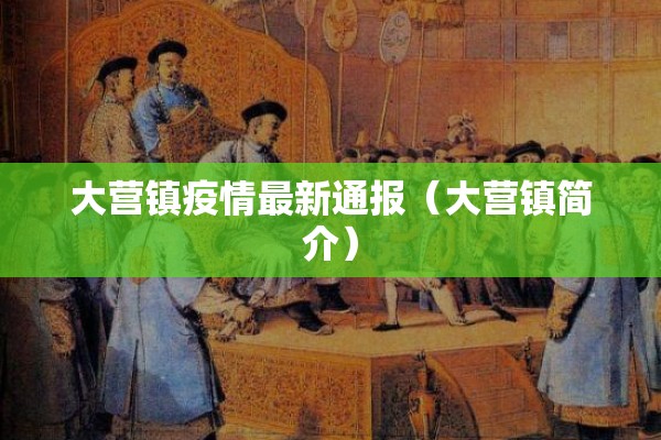 大营镇疫情最新通报（大营镇简介）