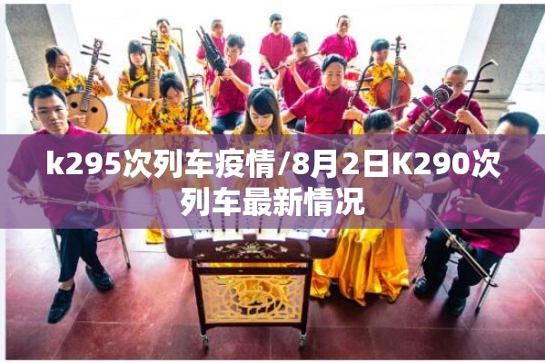 k295次列车疫情/8月2日K290次列车最新情况 k295次列车疫情/8月2日K290次列车最新情况