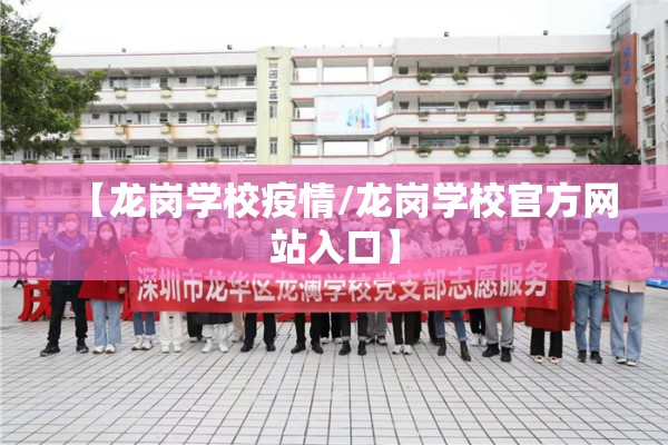 【龙岗学校疫情/龙岗学校官方网站入口】 【龙岗学校疫情/龙岗学校官方网站入口】