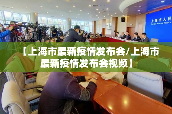 【上海市最新疫情发布会/上海市最新疫情发布会视频】